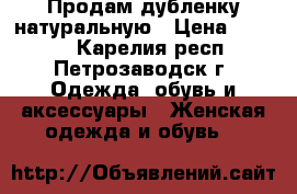 Продам дубленку натуральную › Цена ­ 6 000 - Карелия респ., Петрозаводск г. Одежда, обувь и аксессуары » Женская одежда и обувь   